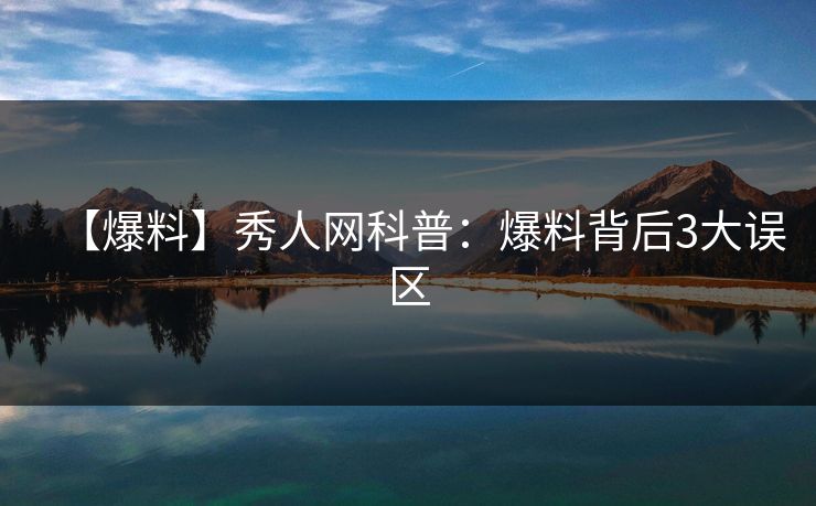 【爆料】秀人网科普：爆料背后3大误区