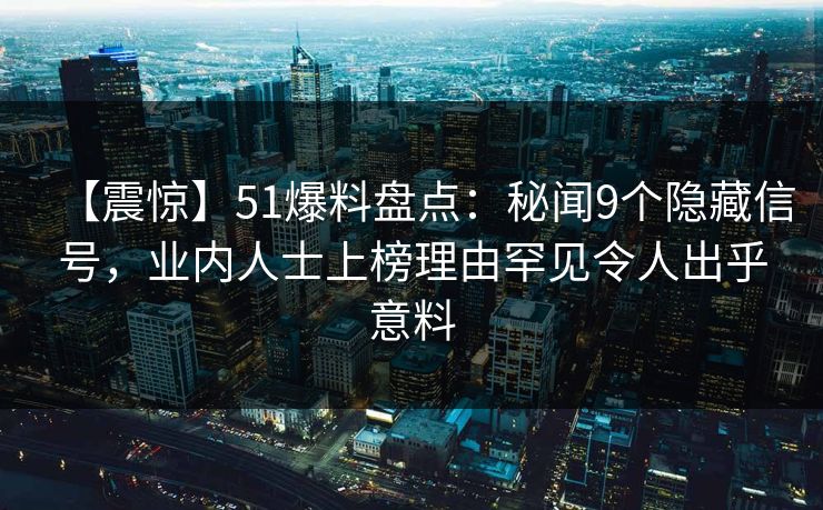 【震惊】51爆料盘点：秘闻9个隐藏信号，业内人士上榜理由罕见令人出乎意料