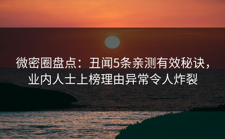 微密圈盘点:丑闻5条亲测有效秘诀,业内人士上榜理由异常令人炸裂