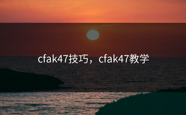 cfak47技巧,cfak47教学