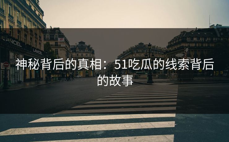 神秘背后的真相：51吃瓜的线索背后的故事